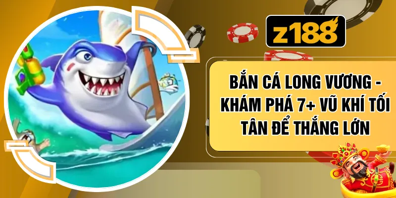 Bắn Cá Long Vương - Khám Phá 7+ Vũ Khí Tối Tân Để Thắng Lớn