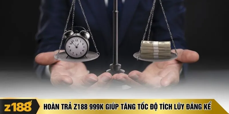 Hoàn trả Z188 999K giúp tăng tốc độ tích lũy đáng kể